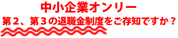 中小企業オンリー　第２、第３の退職金制度をご存知ですか？