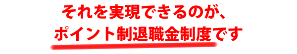 それを実現できるのが、ポイント制退職金制度です