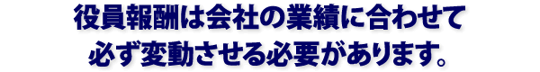 役員報酬は会社の業績に合わせて必ず変動させる必要があります。